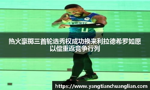 热火豪掷三首轮选秀权成功换来利拉德希罗如愿以偿重返竞争行列